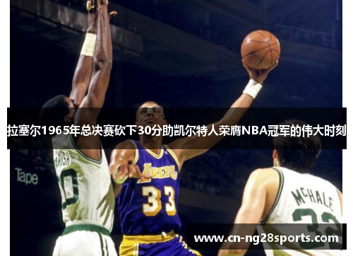 拉塞尔1965年总决赛砍下30分助凯尔特人荣膺NBA冠军的伟大时刻