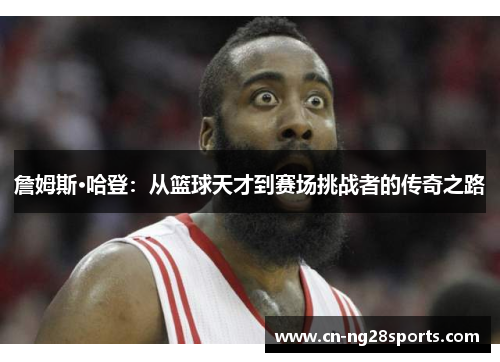 詹姆斯·哈登：从篮球天才到赛场挑战者的传奇之路