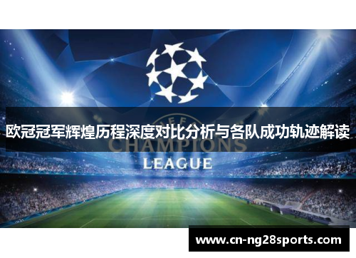 欧冠冠军辉煌历程深度对比分析与各队成功轨迹解读