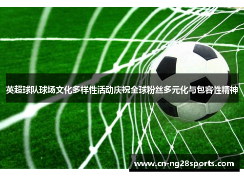 英超球队球场文化多样性活动庆祝全球粉丝多元化与包容性精神