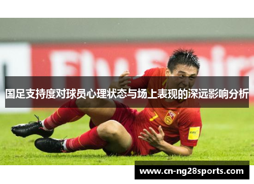 国足支持度对球员心理状态与场上表现的深远影响分析