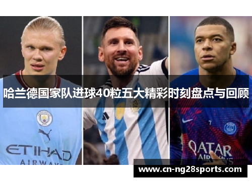 哈兰德国家队进球40粒五大精彩时刻盘点与回顾
