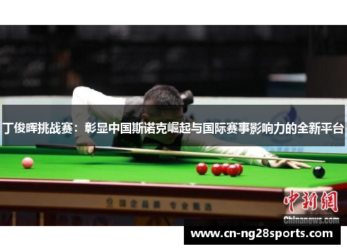 丁俊晖挑战赛：彰显中国斯诺克崛起与国际赛事影响力的全新平台