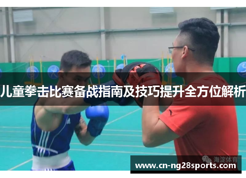儿童拳击比赛备战指南及技巧提升全方位解析