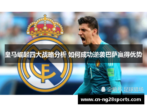 皇马崛起四大战略分析 如何成功逆袭巴萨赢得优势