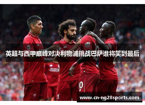英超与西甲巅峰对决利物浦挑战巴萨谁将笑到最后