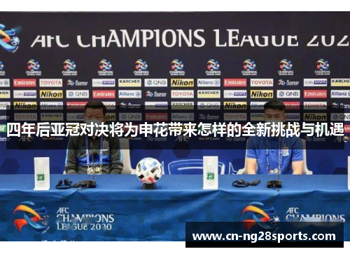 四年后亚冠对决将为申花带来怎样的全新挑战与机遇