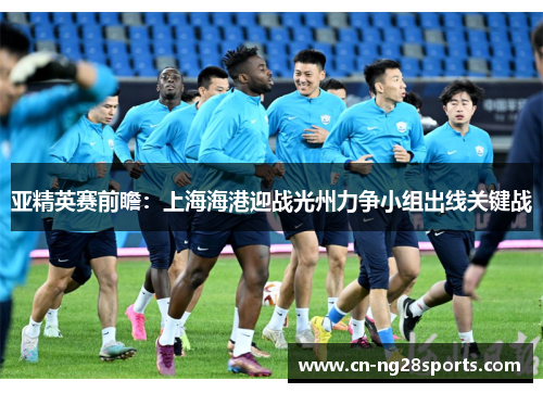 亚精英赛前瞻：上海海港迎战光州力争小组出线关键战