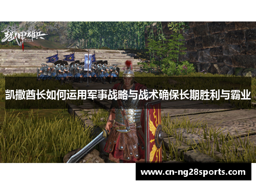 凯撒酋长如何运用军事战略与战术确保长期胜利与霸业