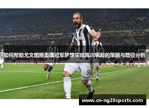 如何帮助尤文图斯重建冠军梦想实现再次崛起的策略与路径分析