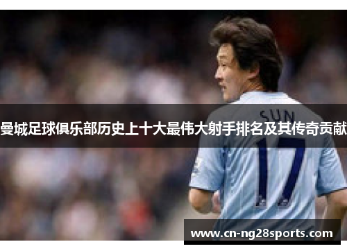 曼城足球俱乐部历史上十大最伟大射手排名及其传奇贡献