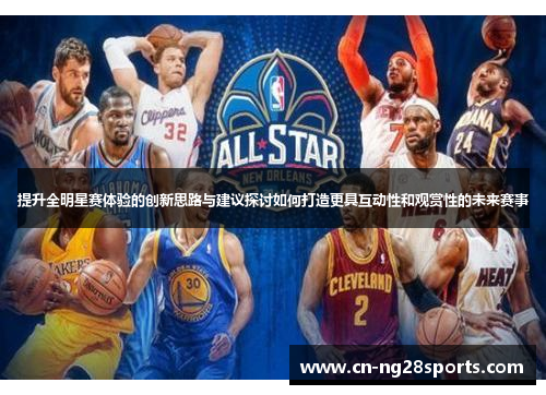 提升全明星赛体验的创新思路与建议探讨如何打造更具互动性和观赏性的未来赛事