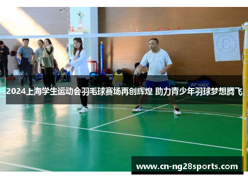 2024上海学生运动会羽毛球赛场再创辉煌 助力青少年羽球梦想腾飞