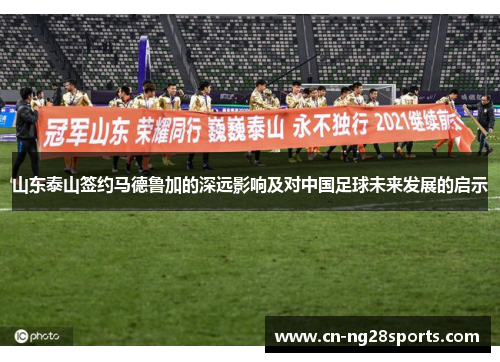 山东泰山签约马德鲁加的深远影响及对中国足球未来发展的启示