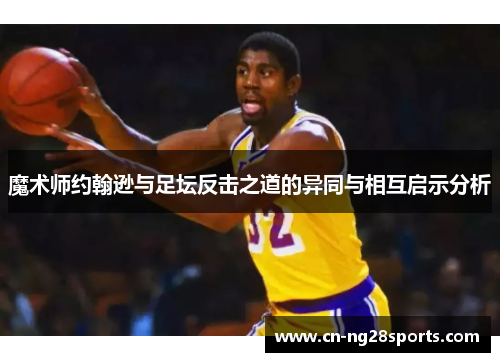魔术师约翰逊与足坛反击之道的异同与相互启示分析