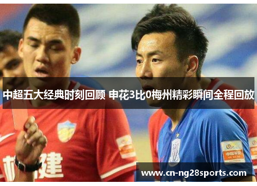 中超五大经典时刻回顾 申花3比0梅州精彩瞬间全程回放