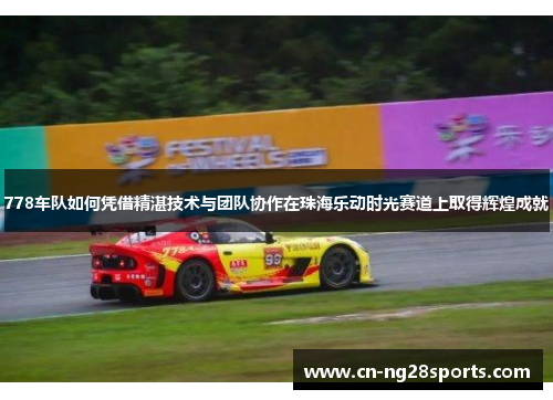 778车队如何凭借精湛技术与团队协作在珠海乐动时光赛道上取得辉煌成就