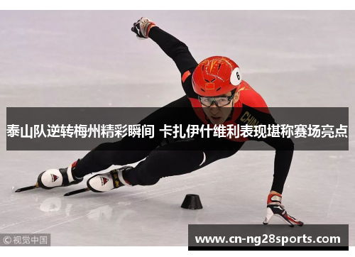 泰山队逆转梅州精彩瞬间 卡扎伊什维利表现堪称赛场亮点