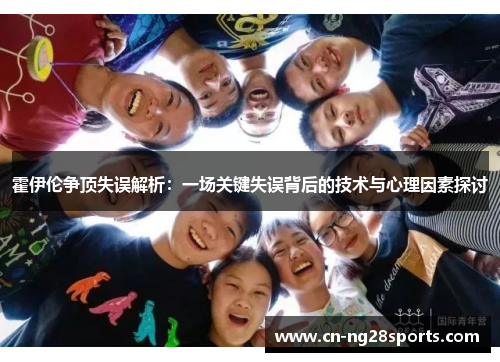 霍伊伦争顶失误解析：一场关键失误背后的技术与心理因素探讨