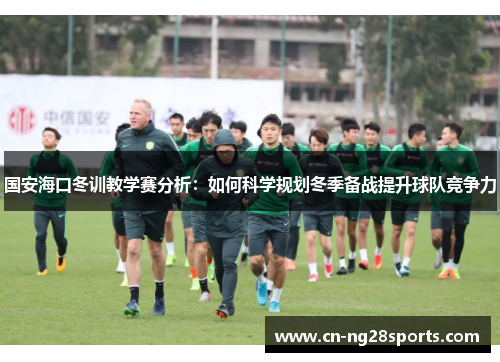 国安海口冬训教学赛分析：如何科学规划冬季备战提升球队竞争力