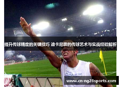 提升传球精度的关键技巧 迪卡尼奥的传球艺术与实战经验解析