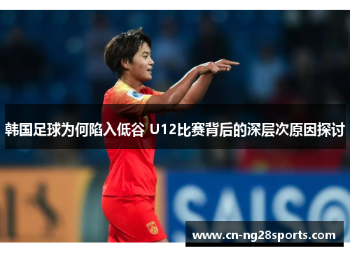韩国足球为何陷入低谷 U12比赛背后的深层次原因探讨