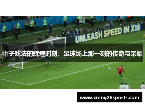 帽子戏法的辉煌时刻：足球场上那一刻的传奇与荣耀