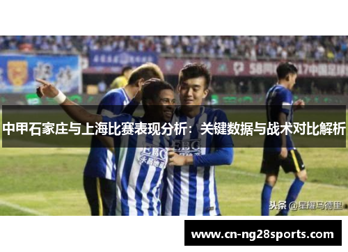 中甲石家庄与上海比赛表现分析：关键数据与战术对比解析