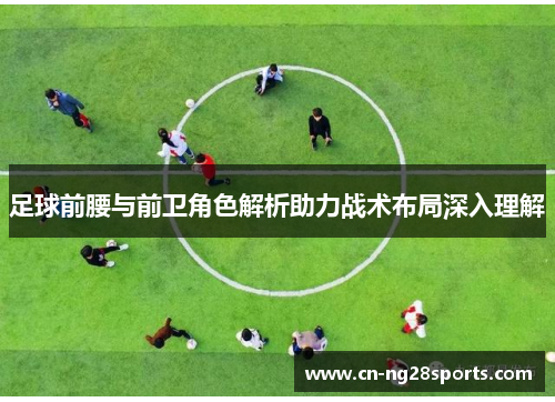 足球前腰与前卫角色解析助力战术布局深入理解