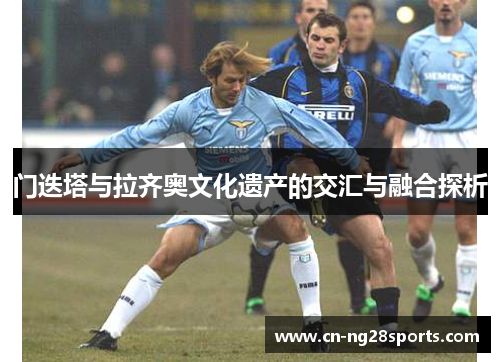 门迭塔与拉齐奥文化遗产的交汇与融合探析