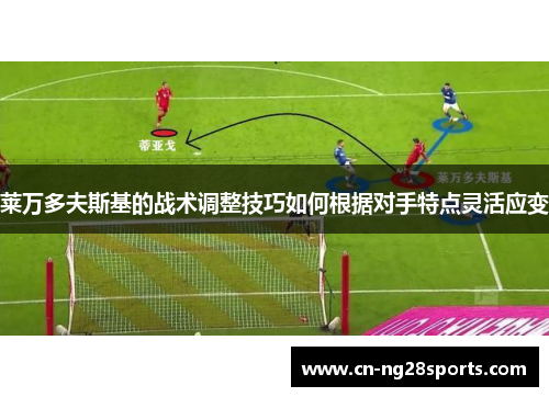 莱万多夫斯基的战术调整技巧如何根据对手特点灵活应变