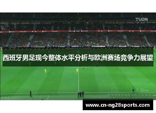 西班牙男足现今整体水平分析与欧洲赛场竞争力展望