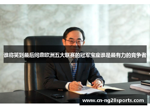 谁将笑到最后问鼎欧洲五大联赛的冠军宝座谁是最有力的竞争者 谁将笑到最后问鼎欧洲五大联赛的冠军宝座谁是最有力的竞争者