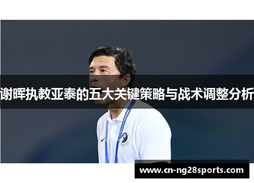 谢晖执教亚泰的五大关键策略与战术调整分析 谢晖执教亚泰的五大关键策略与战术调整分析