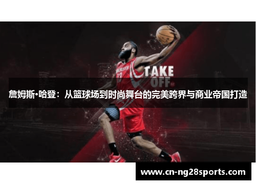 詹姆斯·哈登:从篮球场到时尚舞台的完美跨界与商业帝国打造 詹姆斯·哈登:从篮球场到时尚舞台的完美跨界与商业帝国打造