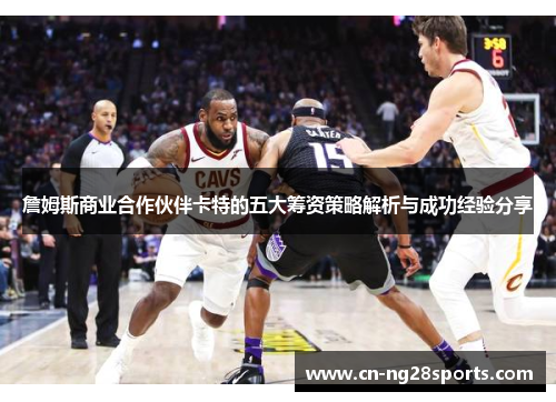 詹姆斯商业合作伙伴卡特的五大筹资策略解析与成功经验分享 詹姆斯商业合作伙伴卡特的五大筹资策略解析与成功经验分享