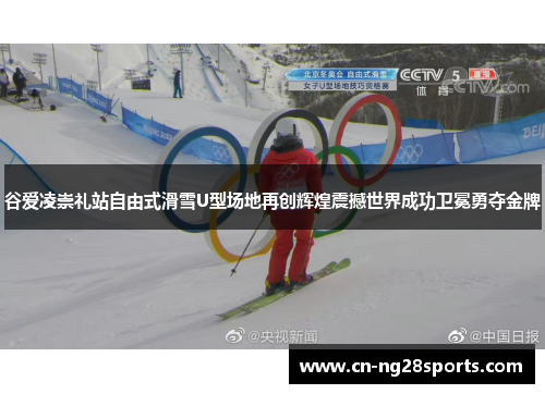 谷爱凌崇礼站自由式滑雪U型场地再创辉煌震撼世界成功卫冕勇夺金牌 谷爱凌崇礼站自由式滑雪U型场地再创辉煌震撼世界成功卫冕勇夺金牌