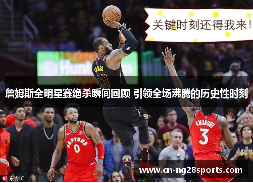 詹姆斯全明星赛绝杀瞬间回顾 引领全场沸腾的历史性时刻 詹姆斯全明星赛绝杀瞬间回顾 引领全场沸腾的历史性时刻