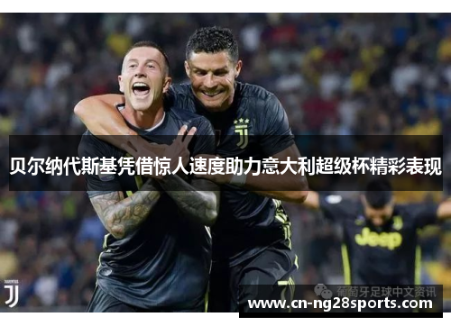 贝尔纳代斯基凭借惊人速度助力意大利超级杯精彩表现 贝尔纳代斯基凭借惊人速度助力意大利超级杯精彩表现
