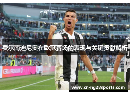 费尔南迪尼奥在欧冠赛场的表现与关键贡献解析 费尔南迪尼奥在欧冠赛场的表现与关键贡献解析