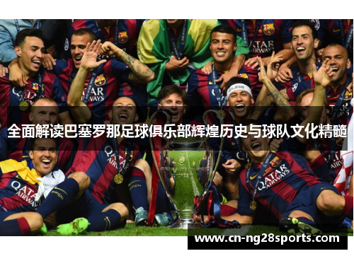 全面解读巴塞罗那足球俱乐部辉煌历史与球队文化精髓