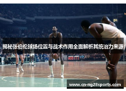 揭秘张伯伦球场位置与战术作用全面解析其统治力来源