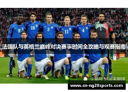 法国队与英格兰巅峰对决赛事时间全攻略与观赛指南