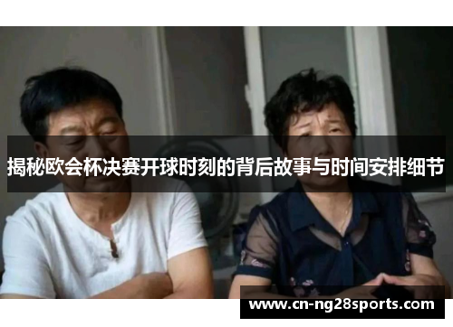 揭秘欧会杯决赛开球时刻的背后故事与时间安排细节