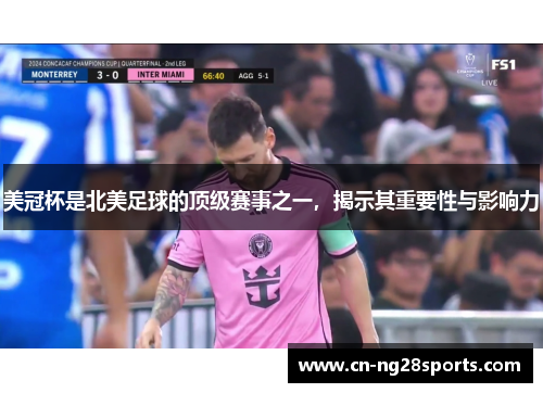 美冠杯是北美足球的顶级赛事之一，揭示其重要性与影响力