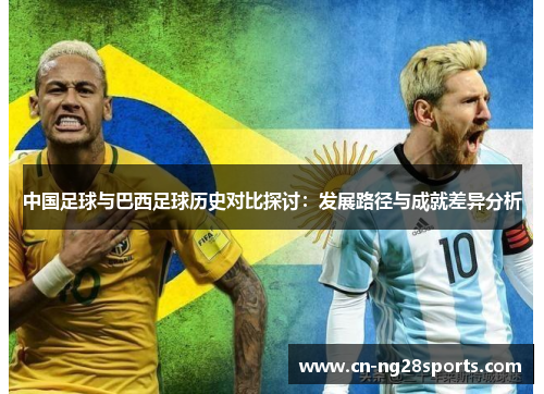 中国足球与巴西足球历史对比探讨:发展路径与成就差异分析 中国足球与巴西足球历史对比探讨:发展路径与成就差异分析