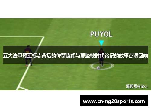 五大法甲冠军标志背后的传奇趣闻与那些被时代铭记的故事点滴回响 五大法甲冠军标志背后的传奇趣闻与那些被时代铭记的故事点滴回响