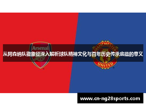 从阿森纳队徽象征深入解析球队精神文化与百年历史传承底蕴的意义
