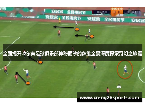 全面揭开波尔蒂足球俱乐部神秘面纱的多维全景深度探索奇幻之旅篇 全面揭开波尔蒂足球俱乐部神秘面纱的多维全景深度探索奇幻之旅篇