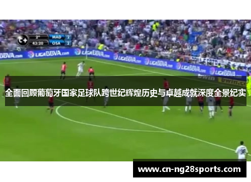 全面回顾葡萄牙国家足球队跨世纪辉煌历史与卓越成就深度全景纪实